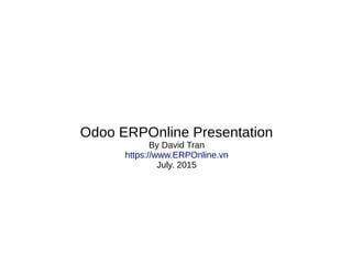 Odoo ERPOnline Presentation
By David Tran
https://www.ERPOnline.vn
July. 2015
 