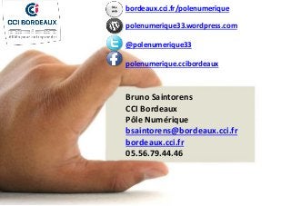 Bruno Saintorens
CCI Bordeaux
Pôle Numérique
bsaintorens@bordeaux.cci.fr
bordeaux.cci.fr
05.56.79.44.46
bordeaux.cci.fr/polenumerique
polenumerique33.wordpress.com
@polenumerique33
polenumerique.ccibordeaux
Site
web
 