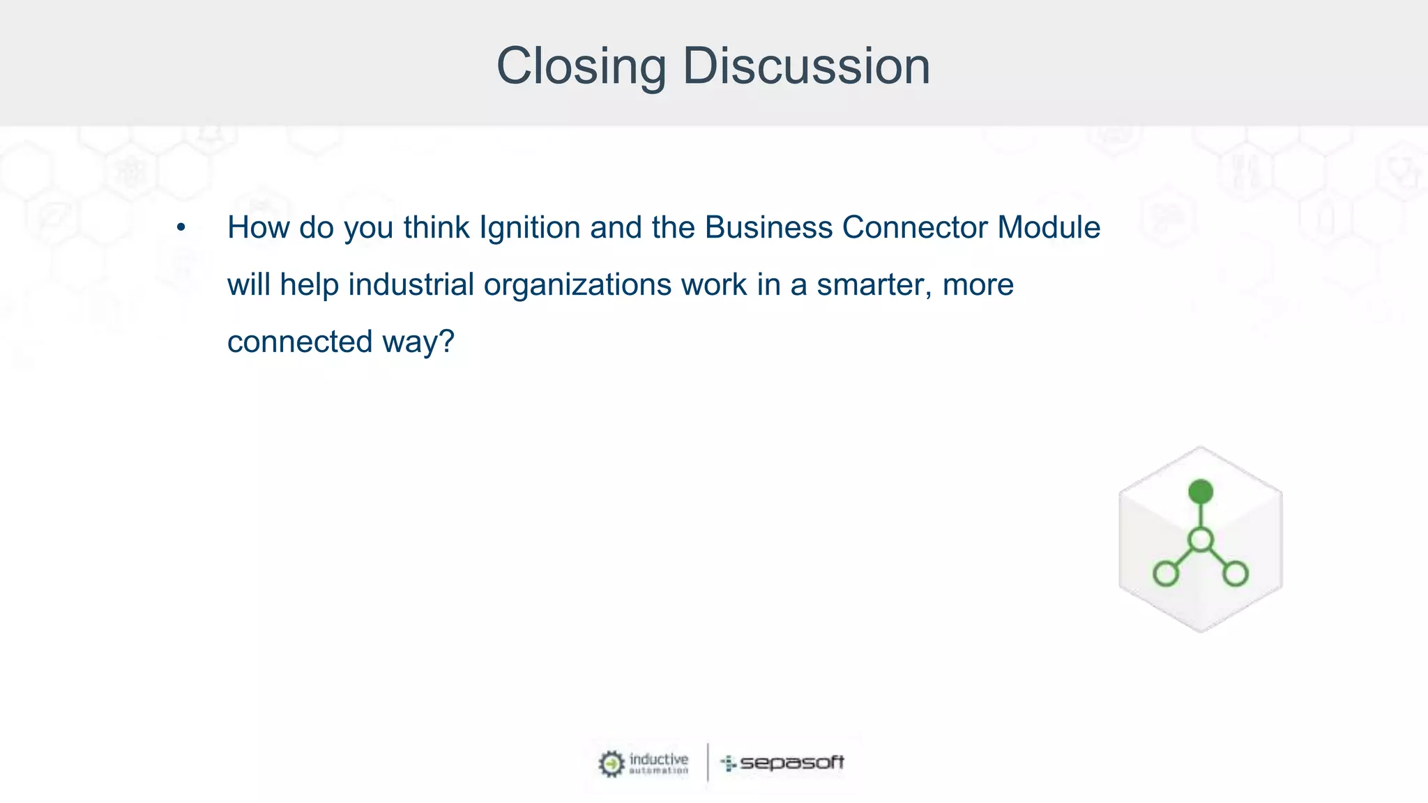 Closing Discussion
• How do you think Ignition and the Business Connector Module
will help industrial organizations work in a smarter, more
connected way?
 