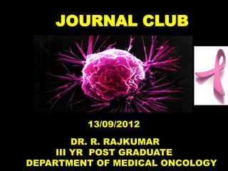 JOURNAL CLUB




         13/09/2012
         DR. R. RAJKUMAR
     III YR POST GRADUATE
DEPARTMENT OF MEDICAL ONCOLOGY
 