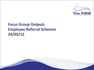 Focus Group Outputs
Employee Referral Schemes
24/05/12
 