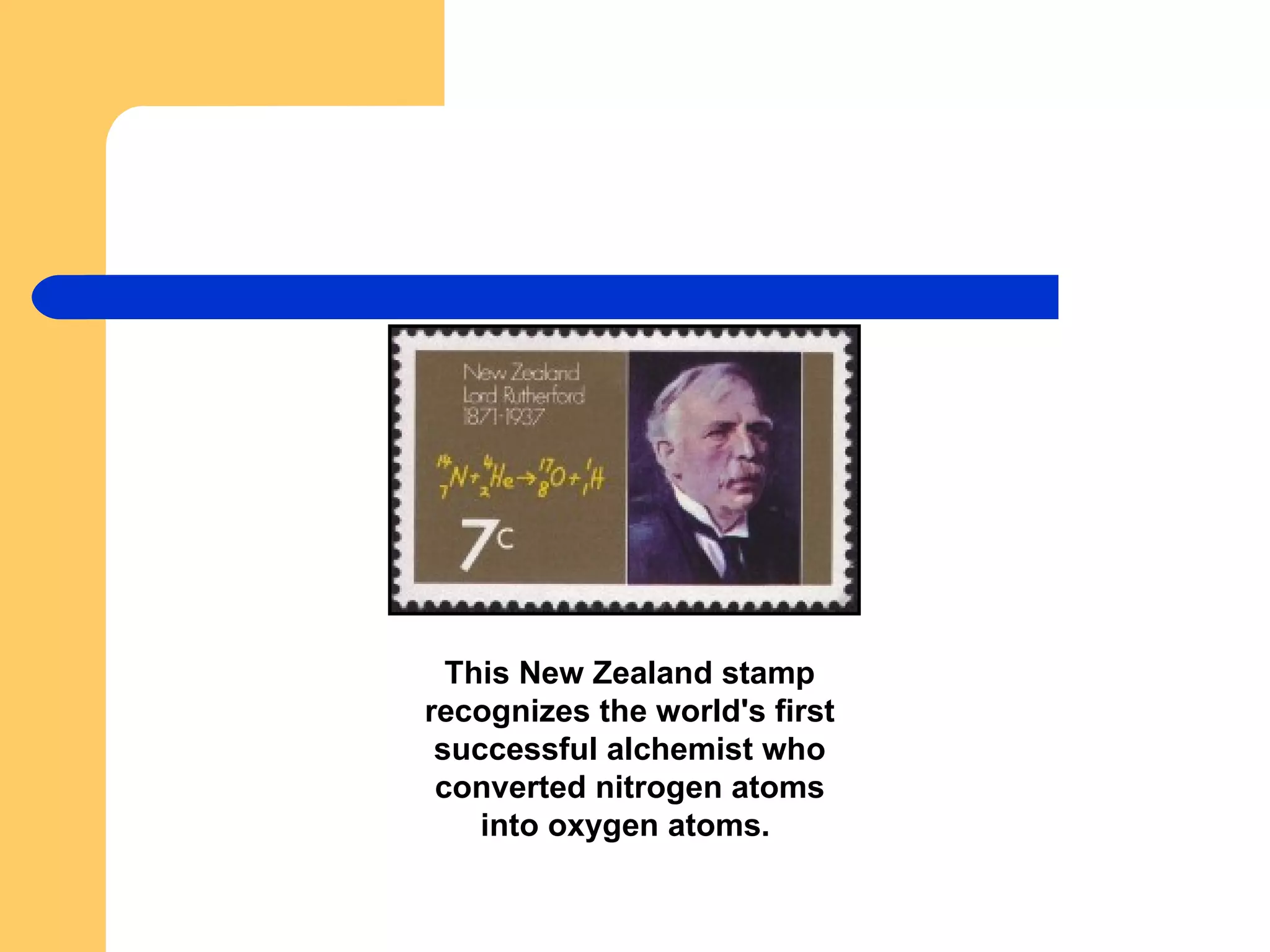 This New Zealand stamp recognizes the world's first successful alchemist who converted nitrogen atoms into oxygen atoms.   