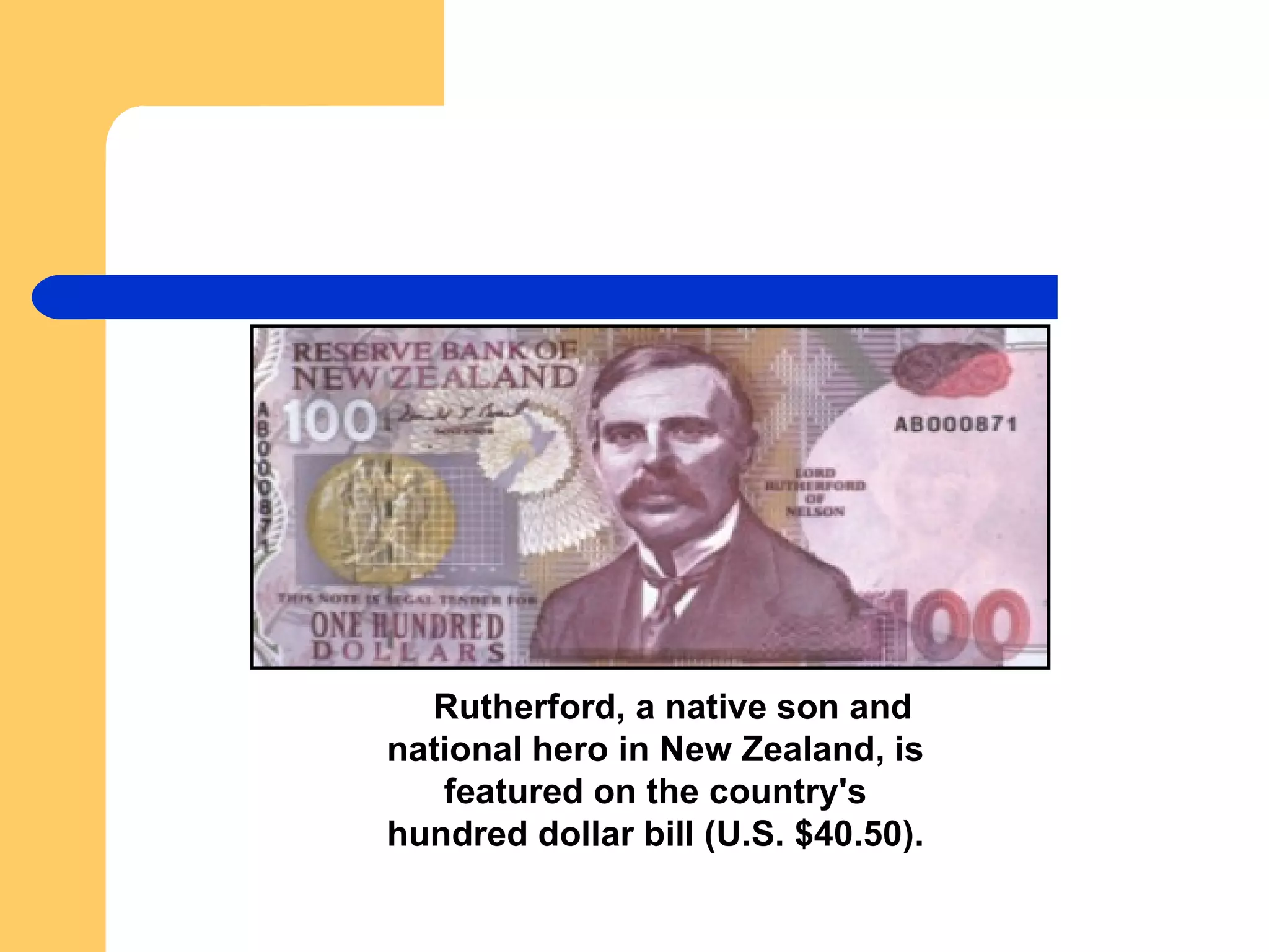            Rutherford, a native son and national hero in New Zealand, is featured on the country's hundred dollar bill (U.S. $40.50). 