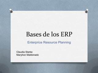 Bases de los ERP EnterpriceResourcePlanning Claudia Starke Maryhon Maldonado 