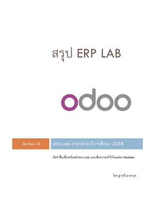 สรุป ERP LAB
26-Nov-15 สอบ Lab ภาคปลาย ปีการศึกษา 2558
จัดทาขึ้นเพื่อเตรียมตัวสอบ Lab และเพื่อความเข้าใจในแต่ละ Modoles
โดย ฐาปนี ฉายากุล
 