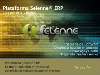 Plataforma Selenne® ERP
Ciclo completo y flexible
Conocimiento sectorial modelado.
Ingeniería de Software
Desarrollos basados en procesos
Sistema ágil y Flexible
Preparado para los cambios
Desarrollos de software basados en Procesos
Plataforma Selenne ERP
La mejor solución empresarial
 