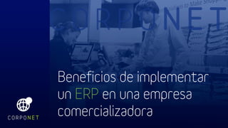Beneficios de implementar
un ERP en una empresa
comercializadora
 