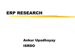 ERP RESEARCH Ankur Upadhayay ISRDO ,[object Object],[object Object],[object Object],[object Object],[object Object],[object Object],[object Object]