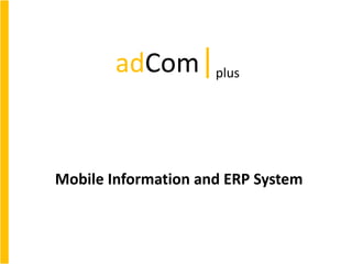 Mobile Information and ERP System
adCom|plus
 