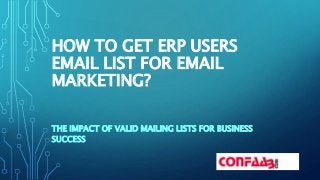 HOW TO GET ERP USERS
EMAIL LIST FOR EMAIL
MARKETING?
THE IMPACT OF VALID MAILING LISTS FOR BUSINESS
SUCCESS
 