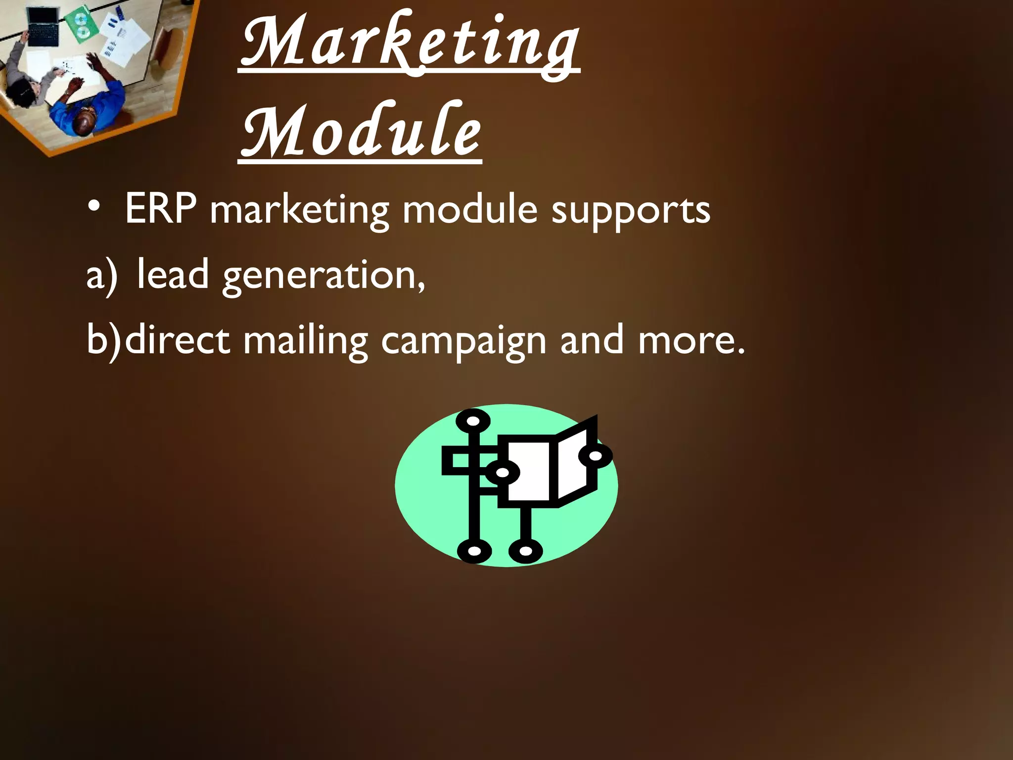 Marketing
        Module
• ERP marketing module supports
a) lead generation,
b)direct mailing campaign and more.
 