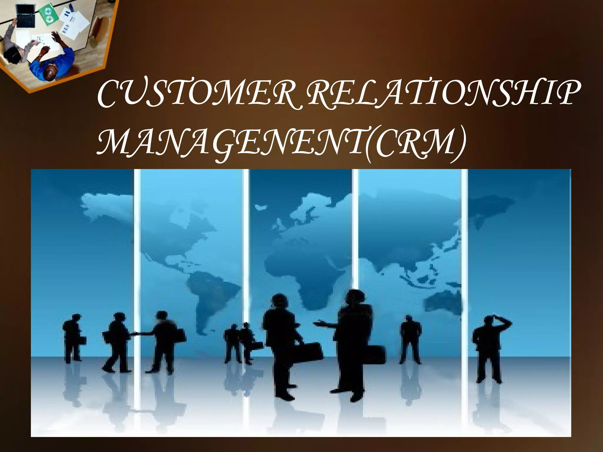 CUSTOMER RELATIONSHIP
MANAGENENT(CRM)
 