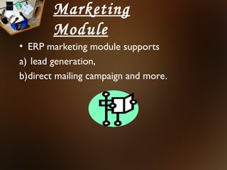 Marketing
        Module
• ERP marketing module supports
a) lead generation,
b)direct mailing campaign and more.
 