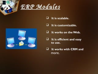 ERP Modules
        It is scalable.

        It is customizable.

        It works on the Web.

        It is efficient and easy
         to use.

        It works with CRM and
          more.
 