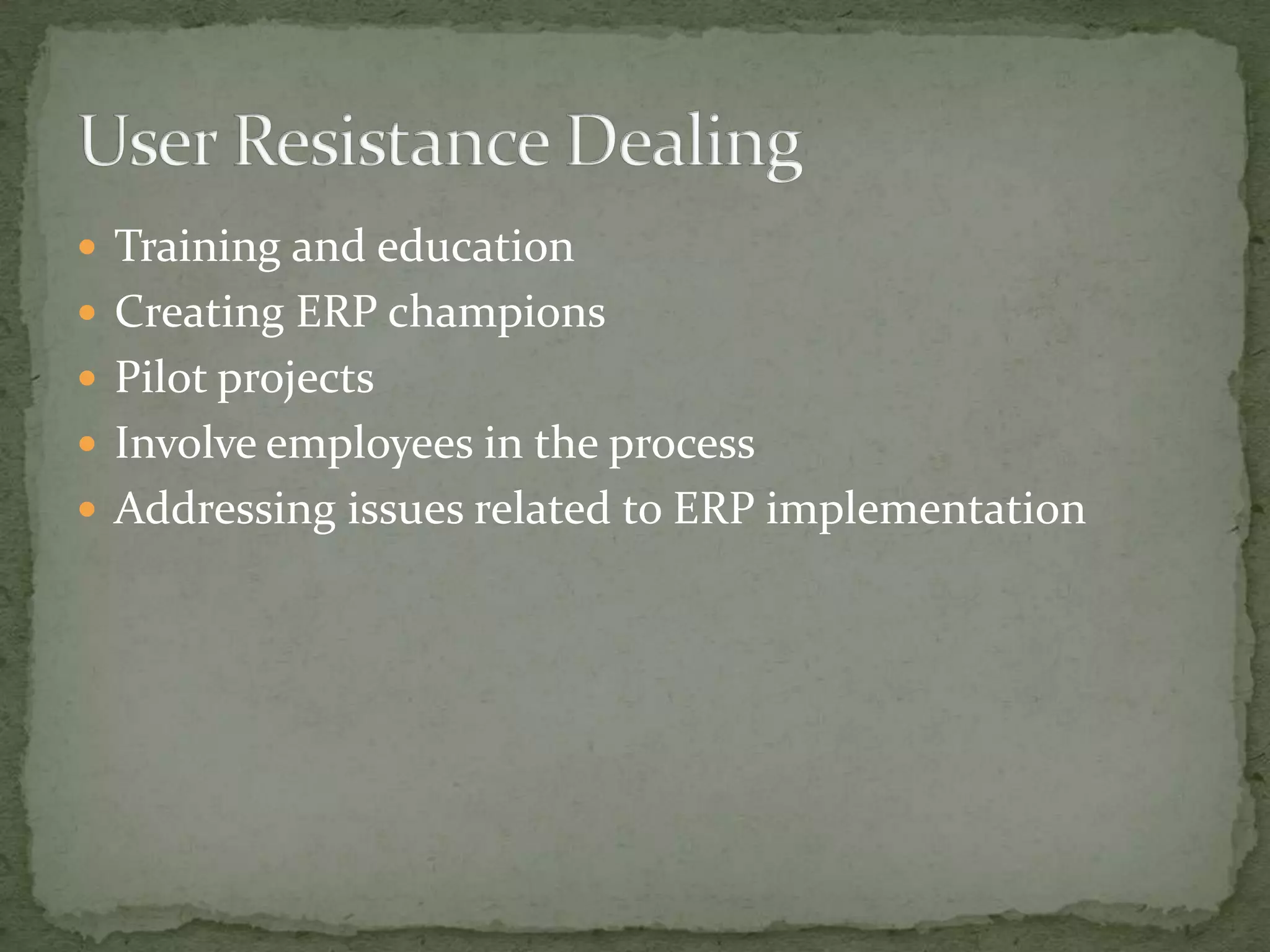  Training and education
 Creating ERP champions
 Pilot projects
 Involve employees in the process
 Addressing issues related to ERP implementation

 