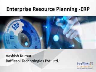 Enterprise Resource Planning -ERP
Aashish Kumar
Bafflesol Technologies Pvt. Ltd.
 
