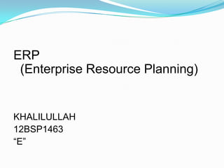 ERP
(Enterprise Resource Planning)

KHALILULLAH
12BSP1463
“E”

 