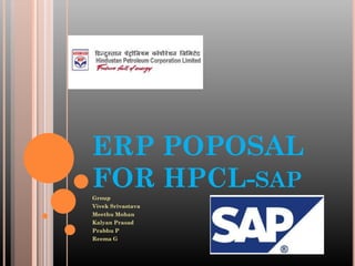 ERP POPOSAL
FOR HPCL-SAP
Group
Vivek Srivastava
Meethu Mohan
Kalyan Prasad
Prabhu P
Reema G
 