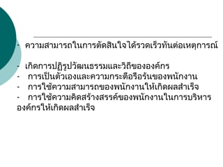 - ความสามารถในการตัดสินใจได้รวดเร็วทันต่อเหตุการณ์
- เกิดการปฏิรูปวัฒนธรรมและวิถีขององค์กร
- การเป็นตัวเองและความกระตือรือร้นของพนักงาน
- การใช้ความสามารถของพนักงานให้เกิดผลสำาเร็จ
- การใช้ความคิดสร้างสรรค์ของพนักงานในการบริหาร
องค์กรให้เกิดผลสำาเร็จ
 