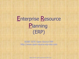 E nterprise  R esource  P lanning  (ERP) SOSE! SITE Open Source ERP http://www.open-source-erp-site.com http://www.open-source-erp-site.com 