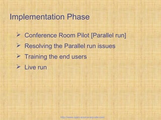 Implementation Phase
 Conference Room Pilot [Parallel run]
 Resolving the Parallel run issues
 Training the end users
 Live run
Tailor-madeERPsolutions
http://www.open-source-erp-site.com
 