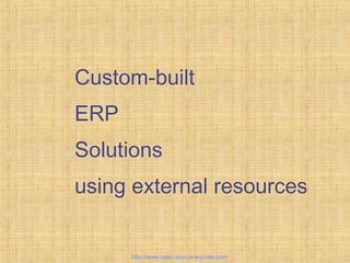 Custom-built
ERP
Solutions
using external resources
http://www.open-source-erp-site.com
 