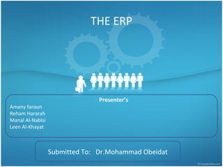 THE ERP




                                Presenter’s
Amany faroun
Reham Hararah
Manal Al-Nablsi
Leen Al-Khayat



                  Submitted To: Dr.Mohammad Obeidat
 