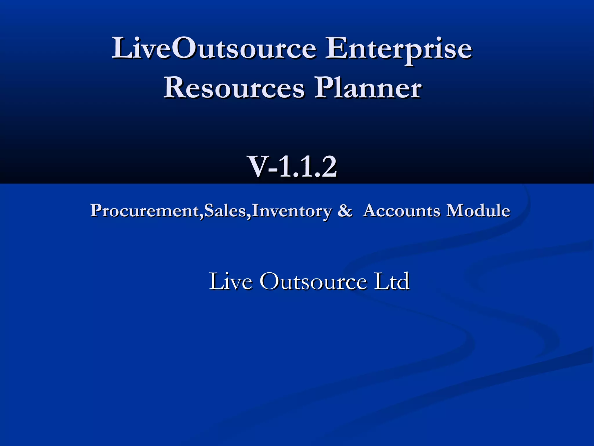LiveOutsource Enterprise
     Resources Planner

                V-1.1.2
Procurement,Sales,Inventory & Accounts Module


            Live Outsource Ltd
 