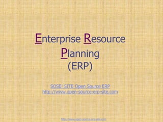 Enterprise Resource
Planning
(ERP)
SOSE! SITE Open Source ERP
http://www.open-source-erp-site.com
http://www.open-source-erp-site.com
 