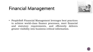 • PeopleSoft Financial Management leverages best practices
to achieve world-class finance processes, meet financial
and statutory requirements, and efficiently delivers
greater visibility into business-critical information.
 