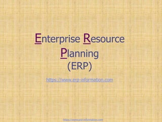 Enterprise Resource
Planning
(ERP)
https://www.erp-information.com
https://www.erp-information.com
 