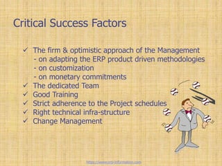Critical Success Factors
 The firm & optimistic approach of the Management
- on adapting the ERP product driven methodolo...