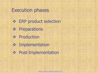 Execution phases
 ERP product selection
 Preparations
 Production
 Implementation
 Post-Implementation
https://www.erp-information.com
 