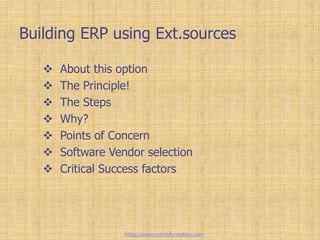 Building ERP using Ext.sources
 About this option
 The Principle!
 The Steps
 Why?
 Points of Concern
 Software Vendor selection
 Critical Success factors
https://www.erp-information.com
 
