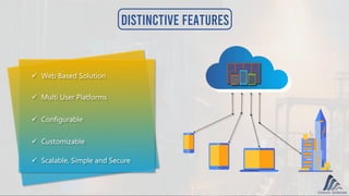  Customizable
 Web Based Solution
 Multi User Platforms
 Scalable, Simple and Secure
 Configurable
Distinctive Features
 