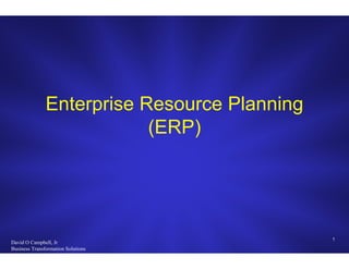 Enterprise Resource Planning
                           (ERP)




                                              1
David O Campbell, Jr
Business Transformation Solutions
 
