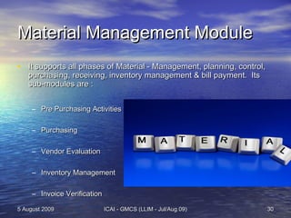 5 August 20095 August 2009 ICAI - GMCS (LLIM - Jul/Aug 09)ICAI - GMCS (LLIM - Jul/Aug 09) 3030
Material Management ModuleM...