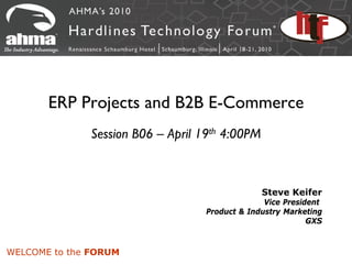 ERP Projects and B2B E-Commerce
              Session B06 – April 19th 4:00PM



                                                Steve Keifer
                                                 Vice President
                                   Product & Industry Marketing
                                                            GXS



WELCOME to the FORUM
 