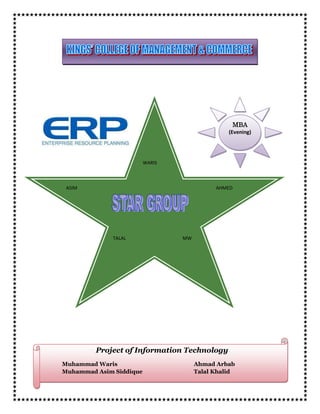                                                                                                                                        MBA(Evening)                                                                                                 lefttopWARISASIMAHMED   Project of Information TechnologyMuhammad WarisAhmad ArbabMuhammad Asim SiddiqueTalal KhalidTALALMW <br />“IN THE NAME OF ALLAH <br />THE MOST GRACIOUS THE MOST MERCIFUL”<br />Project on Information Technology:<br />Topic:<br />Report Prepared by:<br />STARGROUP <br />STAR Group:<br />,[object Object]