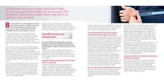 u kadar kapsamlı bir yazılımı aldığınızda o yazılımın
size sunduğu standartları mı kullanacaksınız yoksa
her şeyi kendi işleyişinize göre özelleştirecek
misiniz?Ya da ne kadar özelleştireceksiniz? Nerede
duracaksınız? Bu size yarar mı getirecek, zarar mı?...
ERP çözümlerinin kapsamı ve karmaşıklığı arttıkça
bu soruların cevaplarını vermek de gitgide zorlaşıyor.
Customization temel olarak bir ERP sisteminin, işletmenin
iş süreçlerini birebir yansıtmadığı durumlarda yazılımı
işletmenin süreçlerine uyumlandırmak için ek kod yazılması
anlamına geliyor. Bu, ERP implelementasyonu yapan
işletmelerin çoğunluğu tarafından tercih edilen yöntemlerden
biri.
Öyle ki Panaroma Consulting şirketinin yaptığı araştırmaya
göre 2010 yılında, ERP implementasyonu yapan işletmelerin
sadece %15’i yazılımı olduğu haliyle ya da çok az bir
özelleştirme ile kullanıma almış. Bu geri kalan %85’inin o veya
bu seviyede satın aldıkları çözüm üzerinde kendi kurumlarına
özel ek kod geliştirtmiş olması demek. Bu rakam 2009 yılında
%72 seviyesinde iken 2010’da %85’lere fırlamış. Bunun bir
sebebi de yazının giriş paragrafında da belirttiğim gibi ERP
çözümlerinin gitgide şirketin tüm süreçlerini kapsar hale
gelmesi.
Tabi Panorama Consulting CEO’su Eric Kimberling’e göre,
bunun temel sebebi “Artık beklentilerin eskisinden daha
gerçek dışı olması.” Bu da iş süreçlerini yönetenlerin, bilgi
teknolojilerinin yetenekleri konusunda çok fazla iyimser
olması ile alakalı. Ancak gelin görün ki kazın ayağı pek de
öyle değil. Özelleştirme gerekli evet, bunu belki hepimiz
kabul edebiliriz. IT’nin bunu yapmaya yeteneği de olabilir
ki vardır.Ama işin getirisini götürüsünü hesap ettiğimizde
hepimiz aynı fikirde olmayabiliriz.
Üstelik bu getiri ve götürü hesabı her projeye göre
değişkenlik gösteriyorsa. Özelleştirme çoğu durumda
üzerinde çok iyi düşünülüp taşınılması gereken bir süreçtir.
Avantajları olduğu kadar pek çok dezavantajı da olabilir ve siz
bunu projenin başlangıcında çok da kestiremeyebilirsiniz.
Bir işletmede ERP projesi başladığında ilk akla gelen
şey yazılımı işletmenin süreçlerine birebir adapte hale
getirilmesi olur. Bir dakika! Siz zaten süreçlerinizi çok iyi
yönetemediğiniz için böyle bir yazılıma ihtiyaç duymamış
mıydınız?
Özelleştirme belki iyi bir yöntem gibi görünebilir ama
aynı zamanda tüm ERP projenizi büyük zorluklar içerisine
çekecek bir dizi sorunun da başlangıcı olabilir. Seçim,
işletmenizdeki proje yöneticinizin ellerinde ama öncesinde
çok iyi düşünüp taşınmak ve pek çok soruya açık cevaplar
vermek gerek.
İstediğiniz Özelleştirmeler Şirketiniz İçin Ne Kadar
Kritik? İyi Karar Verin.
Özelleştirme ihtiyacının tespitinde bu özelleştirmenin
şirket için stratejik önemine odaklanmak çok önemli.
Örneğin sabit varlıkların muhasebeleştirilmesi, genel
muhasebe uygulamaları çoğunlukla stratejik alanlar değildir.
Özelleştirme, şirketinizi rekabette öne çıkaracak uygulamaları
kapsıyorsa, gerekli ve faydalı sayılmalıdır. Bu konuya bütçe
ayıracaksanız, muhasebe fonksiyonları yerine, müşteri
hizmetlerinde veya üretim süreçlerinde ek katkı, dahası
Hadi ERP Çözümünüzü
Özelleştirelim!
B
ERP çözümleri başlı başına kompleks çözümlerdir. Özellikle
son dönemde gitgide fonksiyonelliği artan yeni jenerasyon ERP
çözümlerinin işletmenizde neredeyse dokunmadığı departman,
operasyon ve kişi yok gibidir.
rekabet avantajı kazandıracak özelleştirmelere ayırmanız en
iyisidir. Bu yüzden bazı uygulamaları taktik bazılarını stratejik
olarak projenin başlangıcında ayırmak ve özelleştirme
ihtiyacını bundan sonra ortaya koymak iyi olacaktır.
Ek Kod Geliştirmeden Önce Yazılım Üzerinde 	
Yapabileceklerinizi İyice Öğrenin ve Kullanın.
Temel öneri satın aldığınız yazılımın, yazılımı kurumunuza özel
hale getirmek ve süreçlerinize uyumlandırmak için sunduğu
ek fonksiyonları (parametre ayarları, iş akış ve süreç tasarım
araçları, xml ayarları v.b.) en uç noktasına kadar kullanmak ve
bunlarla çözemediğiniz özel ihtiyaçlarınız için ek kod yazma
yoluna başvurmaktır. Özel kodlar yazıldığında da ürünün
temel kod yapısını ve işleyişini bozmadan, ek kod paketçikleri
ile bunu yapmak ürünün upgrade’inde, bütünselliğinin
korunmasında ve yaşatılmasında size büyük avantaj
sağlayacaktır. Özellikle raporlama modülleri, işletmelerin en
çok özelleştirme istedikleri modüllerden biridir.
Her şirketin temel karar süreçlerine etki eden böylesine
önemli alanlarda özelleştirme doğaldır ve gereklidir. Bunun
en güzel çözümlerinden biri de kendi bünyesinde Report
Generator (rapor geliştirme) araçlarına sahip olan ERP
çözümlerine yatırım yapmaktır. Bir ERP çözümü satın alırken,
tedarikçi firmadan bağımsız istediğiniz zaman küçük kod
cümlecikleri ve otomatize edilmiş bir araç ile kendi başınıza
bunu yapıp yapamayacağınızı sorgulamanız gerekir.
Katı Bir Proje Yönetimi Kontrol Mekanizması Kurun.
Sıkı proje kontrol kurallarının konmaması sonucunda son
kullanıcıların her talebi herhangi bir önceliklendirmeye,
rasyonelleştirmeye tabi tutulmadan ve yazılım içerisindeki
potansiyel çözümler kontrol edilmeden gerçekleştirilmeye
çalışılabilir.
Bu da ERP projenizi yap boz tahtasına döndürme riski içerir.
Bu yüzden proje lideri ve eğer var ise proje üst kurulu
son kullanıcılar ve proje ekibinden gelen özelleştirme
taleplerini iyi tanımlamalı ve belli kriterler doğrultusunda
değerlendirmelidir. Bu değerlendirmede ek geliştirimin
projeye doğuracağı ek maliyetler, şirkete rekabet avantajı
kazandıracak stratejik bir geliştirim olup olmadığı veya
şirketin çok temel vazgeçilmez bir operasyonunu sisteme
taşımak için olup olmadığı, satın alınan ERP sisteminde bu
ihtiyacı çözebilecek fonksiyon ve ekranların olup olmadığı
göz önünde bulundurulmalıdır.
Her işletmenin işleyişi kendine özeldir. Bu yüzden ihtiyacınızı
%100 karşılayan bir ERP çözümü bulmanız neredeyse
imkansızdır. Özelleştirme kararlarını almadan önce yukarıda
belirttiğim konulara dikkat etmek, ERP çözümü seçerken
kurumsal ihtiyaçlarınıza en yakın fonksiyonlara sahip olanını
veya en hızlı şekilde kurumunuza adapte olabilecek araç,
yöntem ve teknoloji sahibi yazılımı seçmek, özelleştirme
ihtiyaçlarınızı minimize edecektir.
Kurumunuzun Bütününü Kapsayan İş İhtiyaçlarınızı
Net Biçimde Tanımlayın.
Bu tanımları esasen ERP seçim sürecinden önce yapmış
olmanız tavsiye edilir.Ancak eğer kurumsal ihtiyaç ve
süreç tanımlarınız net değilse özelleştirme girişiminizden
önce bunları net olarak tanımlamanız gerekir. Eğer
bütünü ilgilendiren tanımlamalar yapılmazsa özelleştirme
ihtiyaçları proje ekibinin ve departmanların kendi özel iş
ihtiyaçlarına göre yapılır. Bu bazen bütünün işleyişinde veya
performansında ciddi sıkıntı yaratabilir.
 