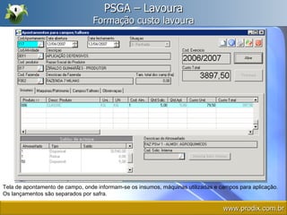 PSGA – Lavoura Formação custo lavoura Tela de apontamento de campo, onde informam-se os insumos, máquinas utilizadas e campos para aplicação. Os lançamentos são separados por safra. www.prodix.com.br 