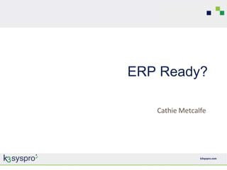 ERP Ready?

   Cathie Metcalfe
 