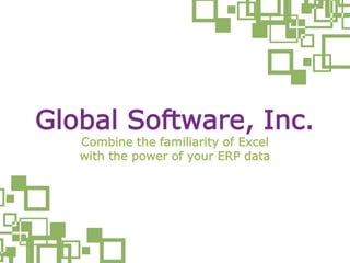 Combine the familiarity of Excel
with the power of your ERP data
Global Software, Inc.
 