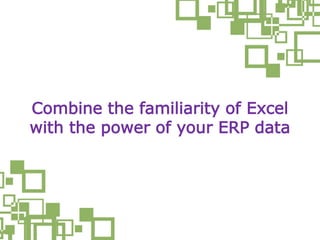 Combine the familiarity of Excel
with the power of your ERP data
 