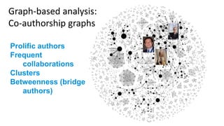 Graph-based analysis:
Co-authorship graphs
Prolific authors
Frequent
collaborations
Clusters
Betweenness (bridge
authors)
 