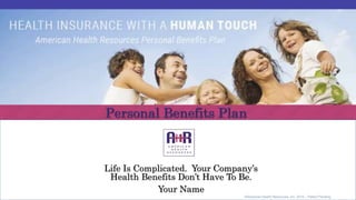 Life Is Complicated. Your Company’s
Health Benefits Don’t Have To Be.
Your Name
©American Health Resources, Inc. 2015 – Patent Pending
 