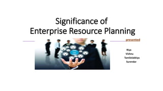 Significance of
Enterprise Resource Planning
presented
by
Riya
Vishnu
Tamilelakkiya
Surendar
 
