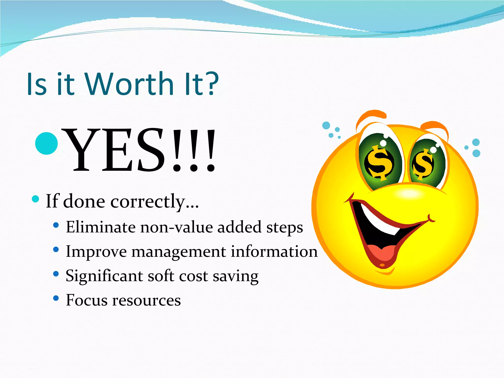 Is it Worth It?
YES!!!
 If done correctly…
   Eliminate non-value added steps
   Improve management information
   Significant soft cost saving
   Focus resources
 