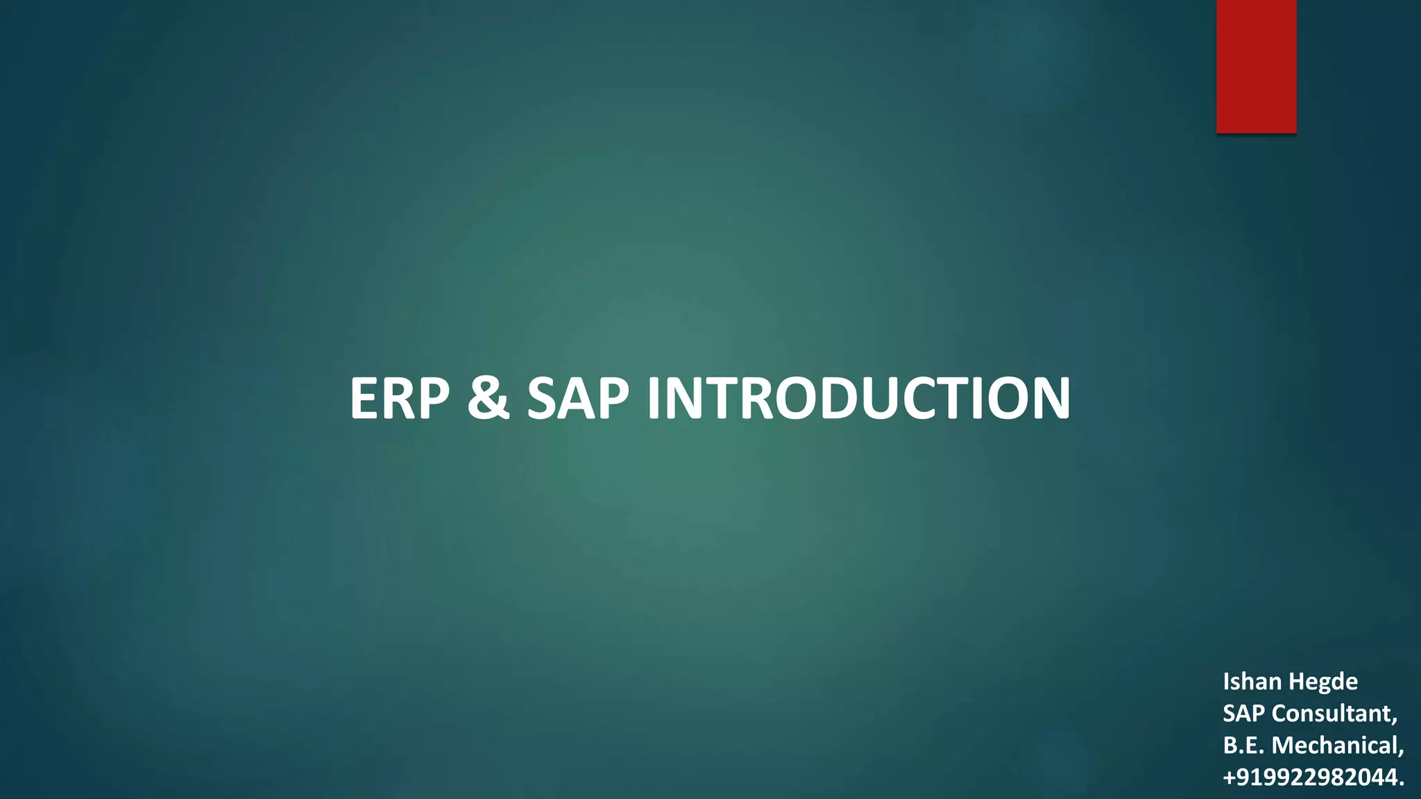 ERP & SAP INTRODUCTION
Ishan Hegde
SAP Consultant,
B.E. Mechanical,
+919922982044.
 