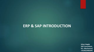 ERP & SAP INTRODUCTION
Ishan Hegde
SAP Consultant,
B.E. Mechanical,
+919922982044.
 